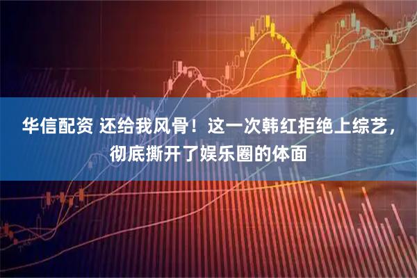 华信配资 还给我风骨！这一次韩红拒绝上综艺，彻底撕开了娱乐圈的体面