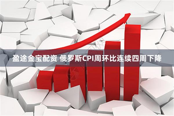 盈途金宝配资 俄罗斯CPI周环比连续四周下降