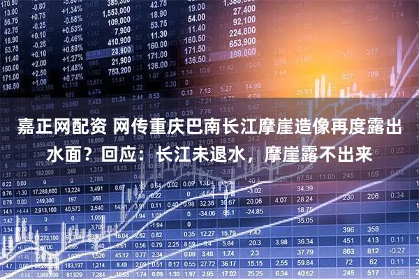 嘉正网配资 网传重庆巴南长江摩崖造像再度露出水面？回应：长江未退水，摩崖露不出来