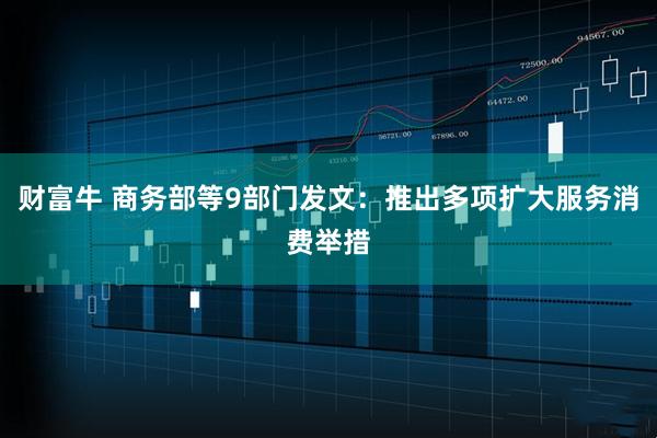 财富牛 商务部等9部门发文：推出多项扩大服务消费举措