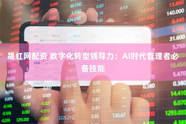 晟红网配资 数字化转型领导力：AI时代管理者必备技能
