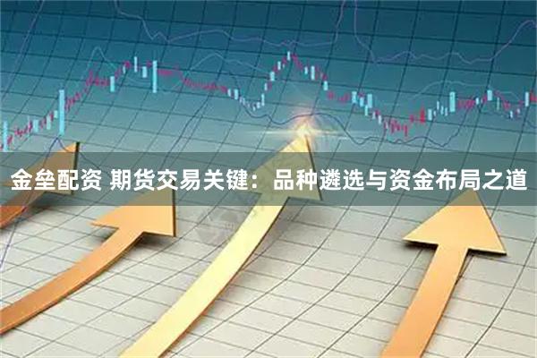 金垒配资 期货交易关键：品种遴选与资金布局之道